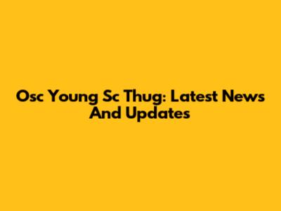 Osc Young Sc Thug: Latest News And Updates