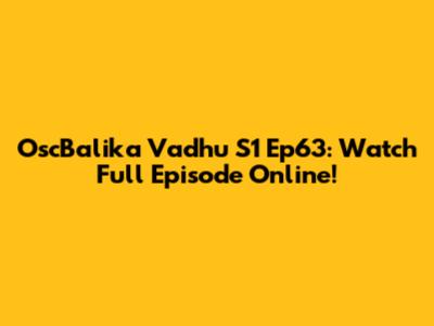 OscBalika Vadhu S1 Ep63: Watch Full Episode Online!