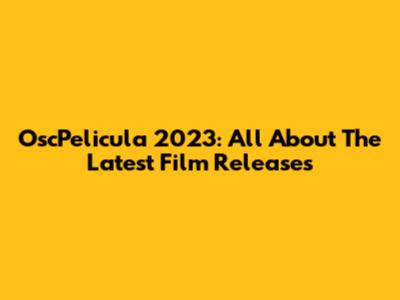 OscPelicula 2023: All About The Latest Film Releases