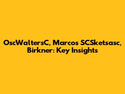 OscWaltersC, Marcos SCSketsasc, Birkner: Key Insights
