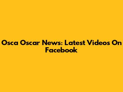 Osca Oscar News: Latest Videos On Facebook