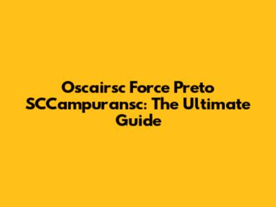 Oscairsc Force Preto SCCampuransc: The Ultimate Guide