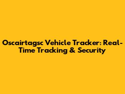 Oscairtagsc Vehicle Tracker: Real-Time Tracking & Security