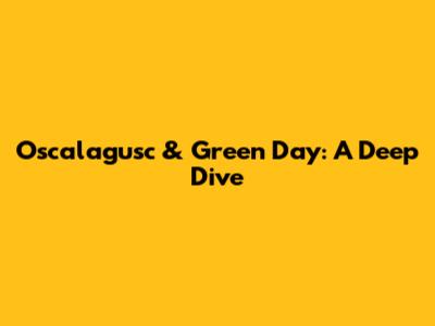 Oscalagusc & Green Day: A Deep Dive