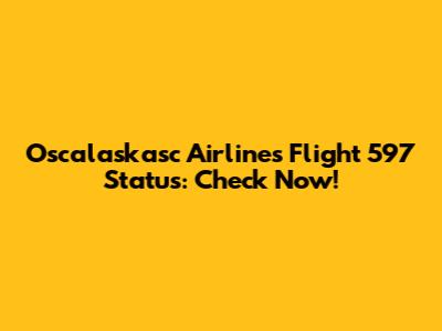 Oscalaskasc Airlines Flight 597 Status: Check Now!