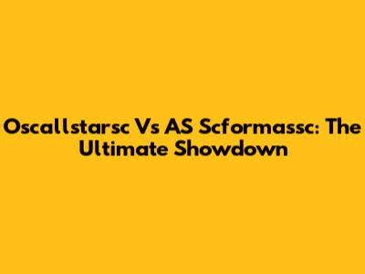 Oscallstarsc Vs AS Scformassc: The Ultimate Showdown