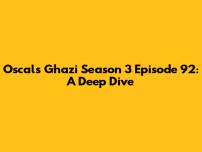 Oscals Ghazi Season 3 Episode 92: A Deep Dive