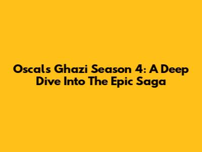 Oscals Ghazi Season 4: A Deep Dive Into The Epic Saga
