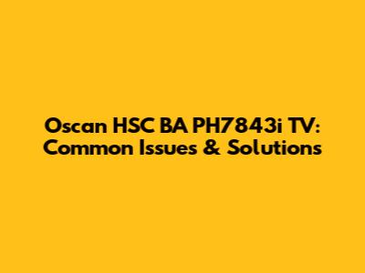 Oscan HSC BA PH7843i TV: Common Issues & Solutions