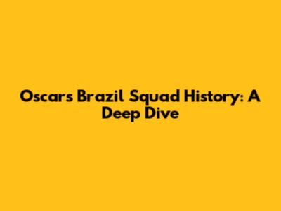 Oscar's Brazil Squad History: A Deep Dive