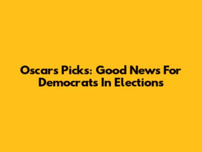 Oscar's Picks: Good News For Democrats In Elections