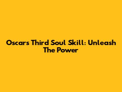 Oscar's Third Soul Skill: Unleash The Power