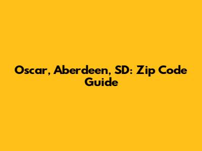 Oscar, Aberdeen, SD: Zip Code Guide