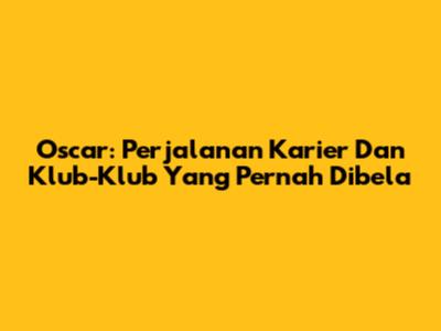 Oscar: Perjalanan Karier Dan Klub-Klub Yang Pernah Dibela