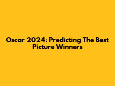 Oscar 2024: Predicting The Best Picture Winners