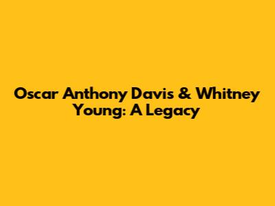 Oscar Anthony Davis & Whitney Young: A Legacy