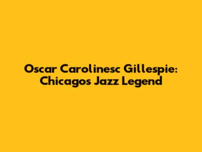 Oscar Carolinesc Gillespie: Chicago's Jazz Legend