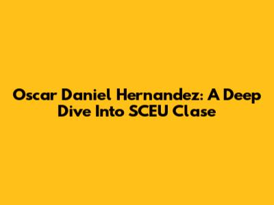 Oscar Daniel Hernandez: A Deep Dive Into SCEU Clase