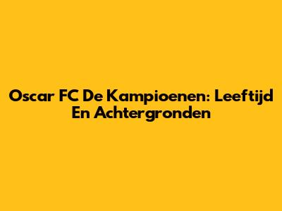 Oscar FC De Kampioenen: Leeftijd En Achtergronden
