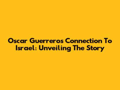 Oscar Guerrero's Connection To Israel: Unveiling The Story