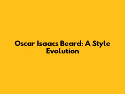 Oscar Isaac's Beard: A Style Evolution