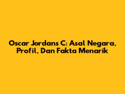 Oscar Jordans C: Asal Negara, Profil, Dan Fakta Menarik