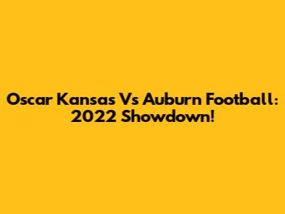 Oscar Kansas Vs Auburn Football: 2022 Showdown!
