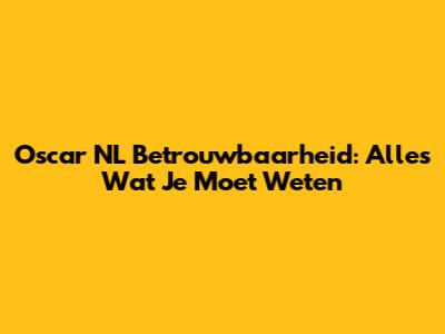 Oscar NL Betrouwbaarheid: Alles Wat Je Moet Weten