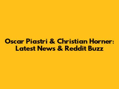 Oscar Piastri & Christian Horner: Latest News & Reddit Buzz