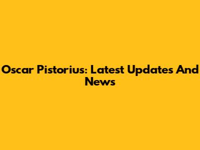 Oscar Pistorius: Latest Updates And News