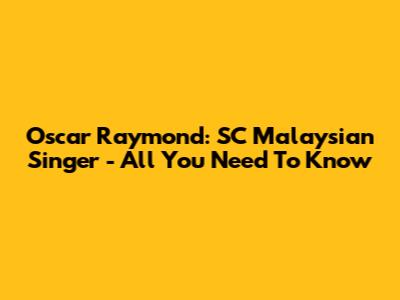 Oscar Raymond: SC Malaysian Singer - All You Need To Know
