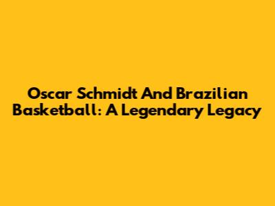 Oscar Schmidt And Brazilian Basketball: A Legendary Legacy