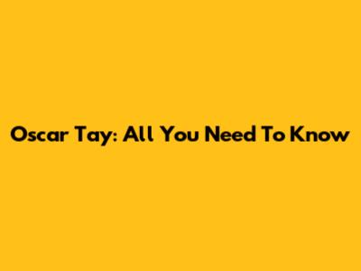 Oscar Tay: All You Need To Know