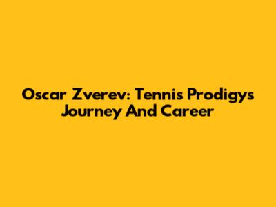 Oscar Zverev: Tennis Prodigy's Journey And Career