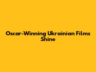 Oscar-Winning Ukrainian Films Shine