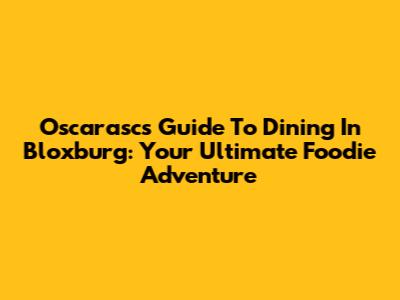 Oscarasc's Guide To Dining In Bloxburg: Your Ultimate Foodie Adventure