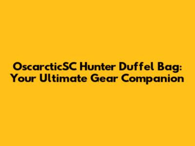 OscarcticSC Hunter Duffel Bag: Your Ultimate Gear Companion