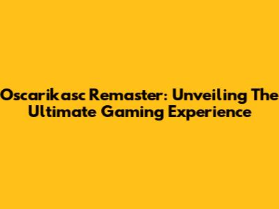 Oscarikasc Remaster: Unveiling The Ultimate Gaming Experience