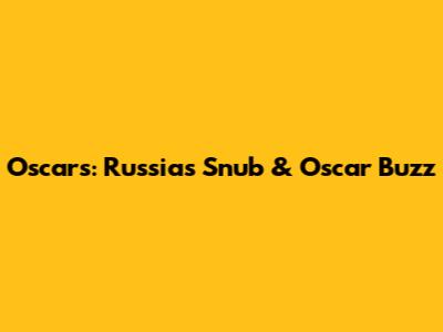 Oscars: Russia's Snub & Oscar Buzz