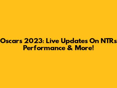 Oscars 2023: Live Updates On NTR's Performance & More!