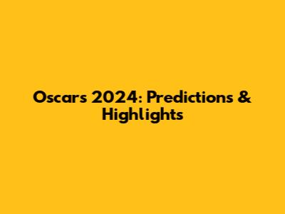 Oscars 2024: Predictions & Highlights