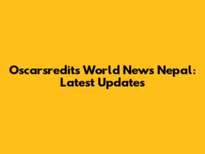 Oscarsredits World News Nepal: Latest Updates