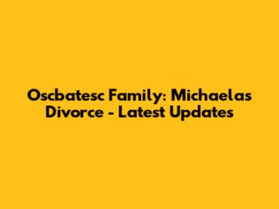Oscbatesc Family: Michaela's Divorce - Latest Updates