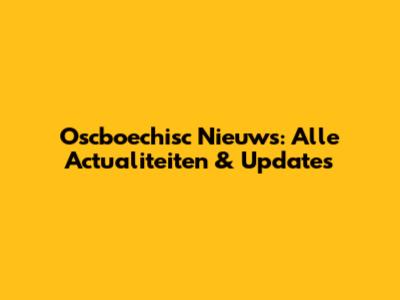 Oscboechisc Nieuws: Alle Actualiteiten & Updates