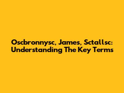 Oscbronnysc, James, Sctallsc: Understanding The Key Terms