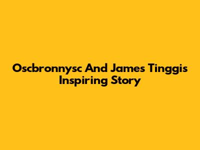 Oscbronnysc And James Tinggi's Inspiring Story