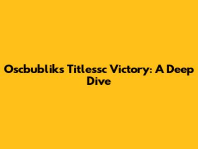 Oscbublik's Titlessc Victory: A Deep Dive