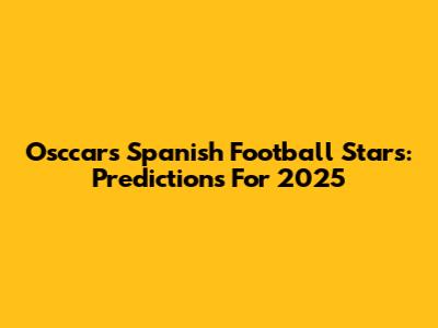 Osccar's Spanish Football Stars: Predictions For 2025