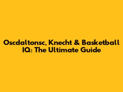 Oscdaltonsc, Knecht & Basketball IQ: The Ultimate Guide