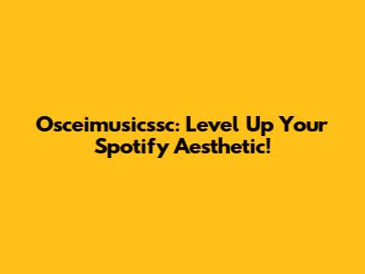Osceimusicssc: Level Up Your Spotify Aesthetic!
